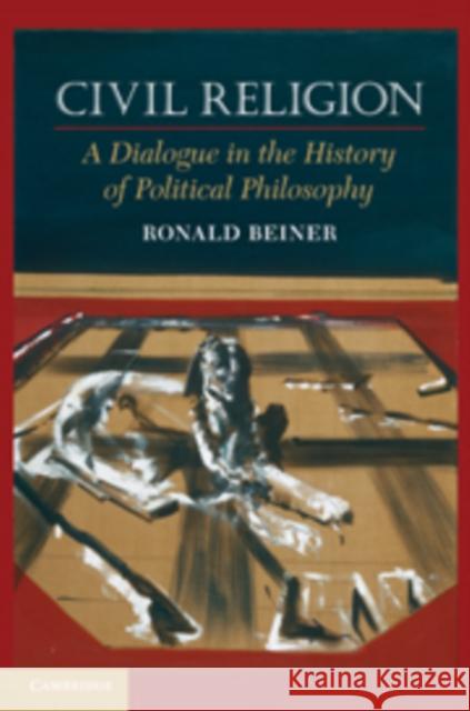 Civil Religion: A Dialogue in the History of Political Philosophy Beiner, Ronald 9780521738439
