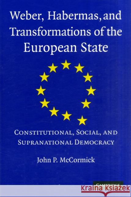 Weber, Habermas and Transformations of the European State: Constitutional, Social, and Supranational Democracy McCormick, John P. 9780521743631