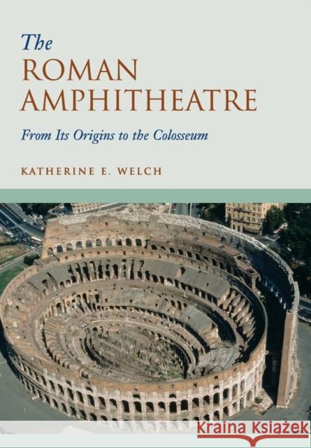 The Roman Amphitheatre: From Its Origins to the Colosseum Welch, Katherine E. 9780521744355