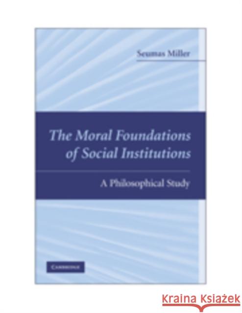 The Moral Foundations of Social Institutions: A Philosophical Study Miller, Seumas 9780521744393