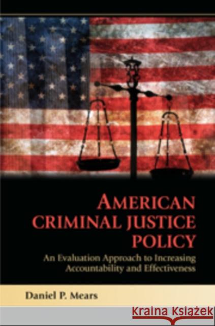 American Criminal Justice Policy: An Evaluation Approach to Increasing Accountability and Effectiveness Mears, Daniel P. 9780521746236