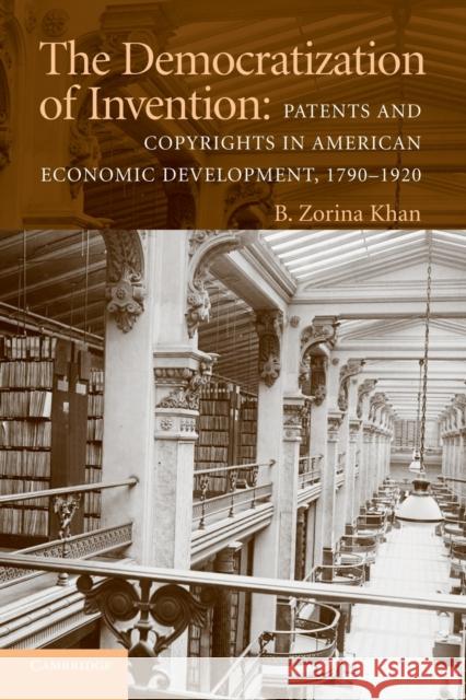The Democratization of Invention: Patents and Copyrights in American Economic Development, 1790-1920 Khan, B. Zorina 9780521747202 CAMBRIDGE UNIVERSITY PRESS