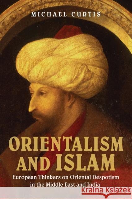 Orientalism and Islam: European Thinkers on Oriental Despotism in the Middle East and India Curtis, Michael 9780521749619 Cambridge University Press