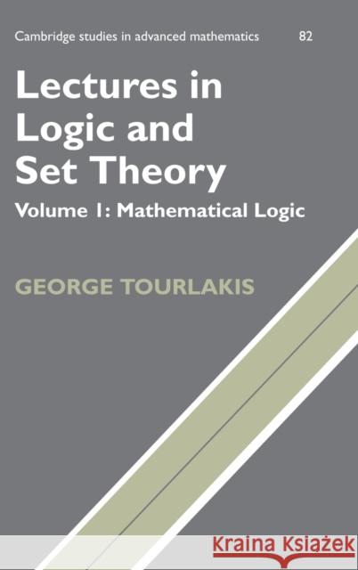 Lectures in Logic and Set Theory: Volume 1, Mathematical Logic George J. Tourlakis 9780521753739 CAMBRIDGE UNIVERSITY PRESS