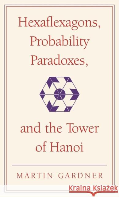 Hexaflexagons, Probability Paradoxes, and the Tower of Hanoi: Martin Gardner's First Book of Mathematical Puzzles and Games Martin Gardner 9780521756150