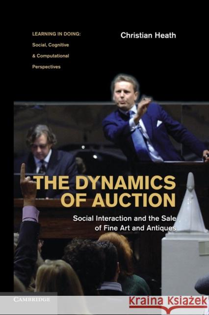 The Dynamics of Auction: Social Interaction and the Sale of Fine Art and Antiques. Christian Heath Heath, Christian 9780521756426 Cambridge University Press