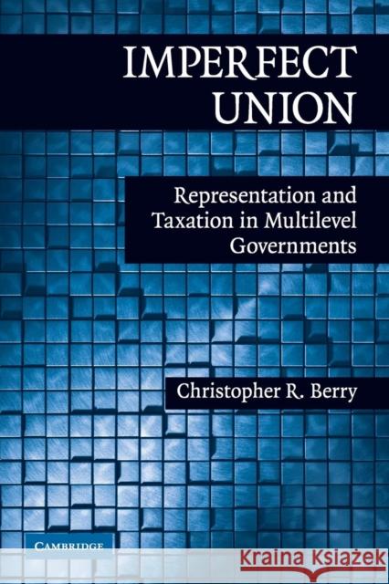 Imperfect Union: Representation and Taxation in Multilevel Governments Berry, Christopher R. 9780521758352 Cambridge University Press