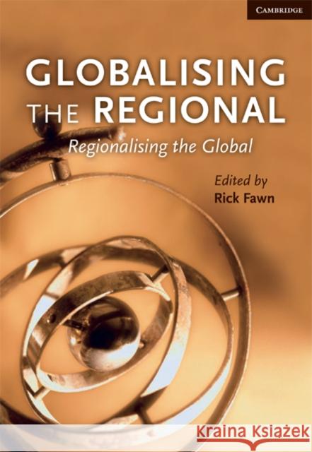 Globalising the Regional, Regionalising the Global: Volume 35, Review of International Studies Rick Fawn 9780521759885