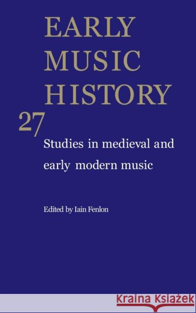 Early Music History: Volume 27: Studies in Medieval and Early Modern Music Fenlon, Iain 9780521760034