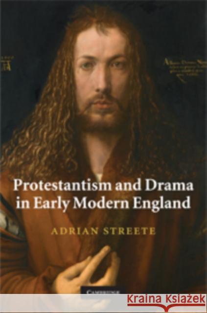 Protestantism and Drama in Early Modern England Adrian Streete 9780521760171 Cambridge University Press