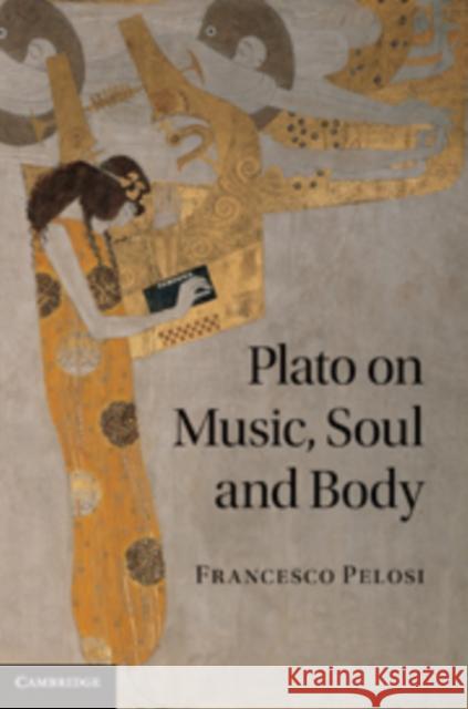 Plato on Music, Soul and Body Francesco Pelosi 9780521760454