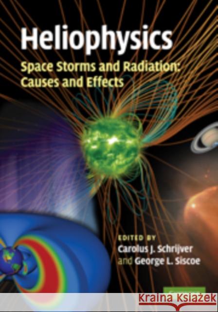 Heliophysics: Space Storms and Radiation: Causes and Effects Carolus J. Schrijver George L. Siscoe 9780521760515 Cambridge University Press