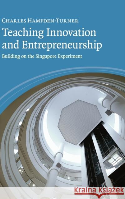 Teaching Innovation and Entrepreneurship: Building on the Singapore Experiment Hampden-Turner, Charles 9780521760706