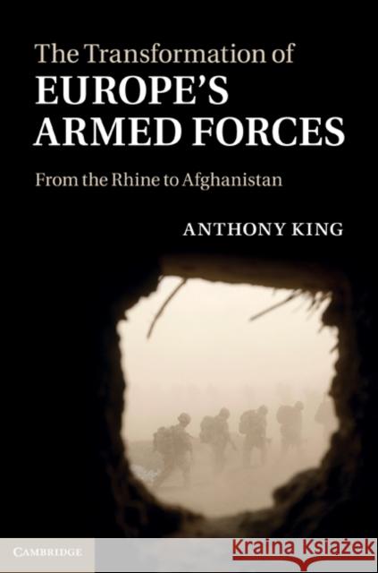 The Transformation of Europe's Armed Forces: From the Rhine to Afghanistan King, Anthony 9780521760942