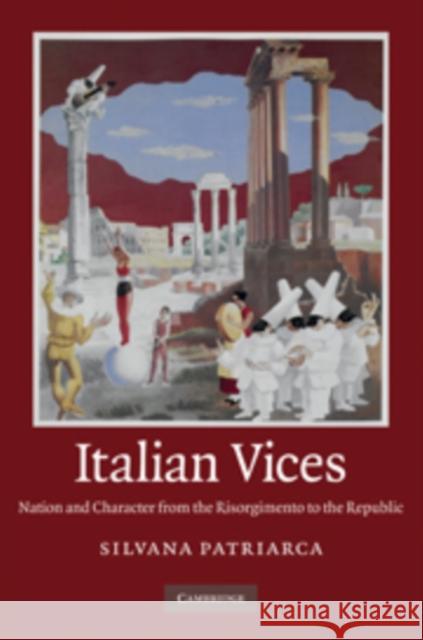 Italian Vices: Nation and Character from the Risorgimento to the Republic Patriarca, Silvana 9780521761017