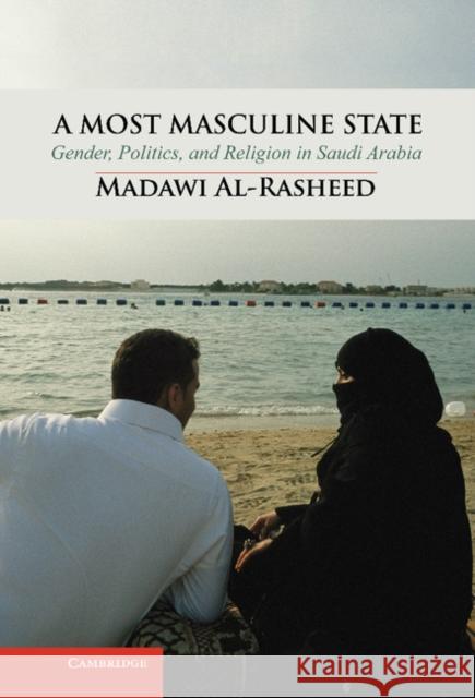 A Most Masculine State: Gender, Politics and Religion in Saudi Arabia Al-Rasheed, Madawi 9780521761048