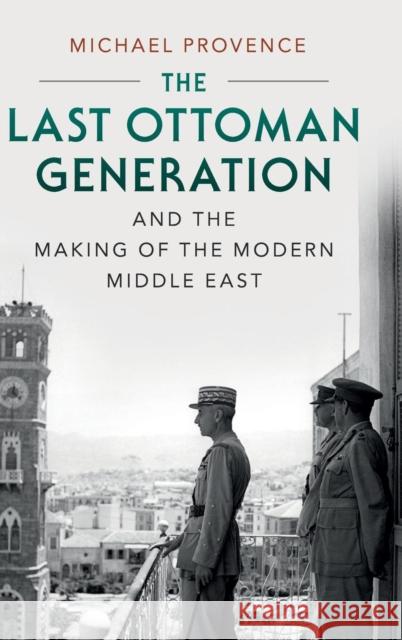 The Last Ottoman Generation and the Making of the Modern Middle East Michael Provence 9780521761178 Cambridge University Press