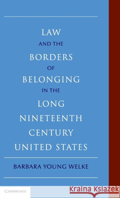 Law and the Borders of Belonging in the Long Nineteenth Century United States Barbara Young Welke 9780521761888