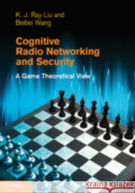 Cognitive Radio Networking and Security: A Game-Theoretic View Liu, K. J. Ray 9780521762311 0