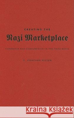 Creating the Nazi Marketplace: Commerce and Consumption in the Third Reich Wiesen, S. Jonathan 9780521762533 Cambridge University Press