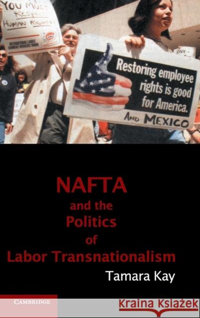 NAFTA and the Politics of Labor Transnationalism Tamara Kay (Harvard University, Massachusetts) 9780521762878 Cambridge University Press