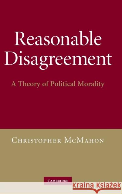 Reasonable Disagreement: A Theory of Political Morality McMahon, Christopher 9780521762885