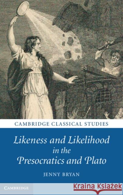 Likeness and Likelihood in the Presocratics and Plato Jenny Bryan 9780521762946