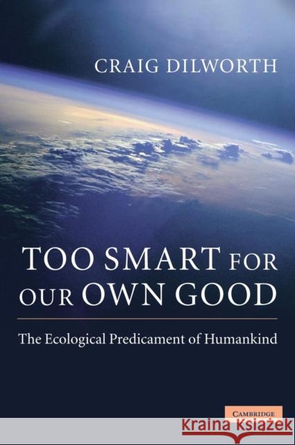 Too Smart for Our Own Good: The Ecological Predicament of Humankind Dilworth, Craig 9780521764360