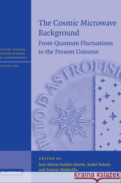 The Cosmic Microwave Background: From Quantum Fluctuations to the Present Universe Rubiňo-Martin, Jose Alberto 9780521764537 0