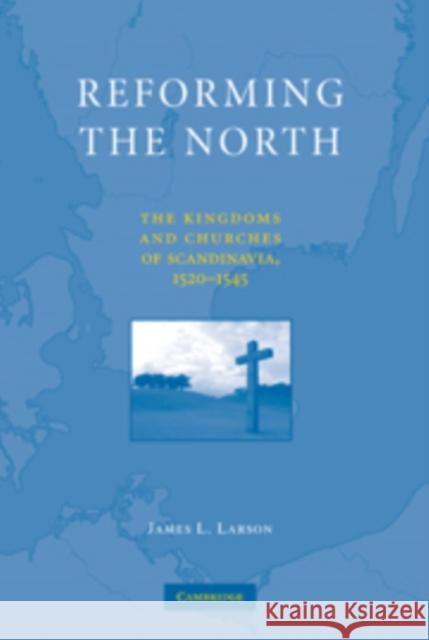 Reforming the North: The Kingdoms and Churches of Scandinavia, 1520-1545 Larson, James L. 9780521765145 Cambridge University Press