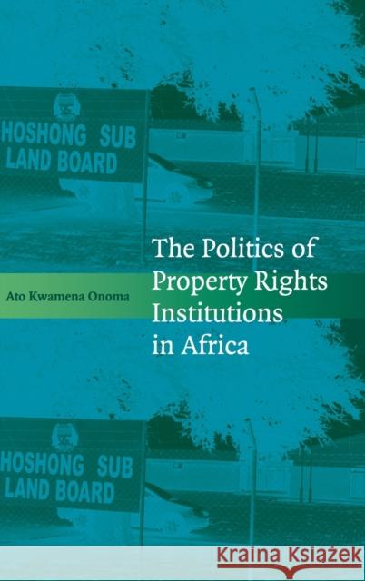 The Politics of Property Rights Institutions in Africa Ato Onoma 9780521765718 Cambridge University Press