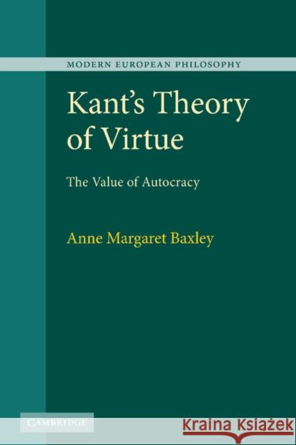 Kant's Theory of Virtue: The Value of Autocracy Baxley, Anne Margaret 9780521766234