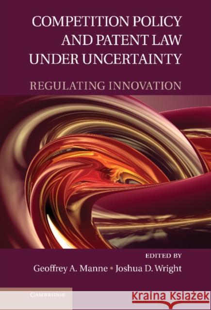 Competition Policy and Patent Law under Uncertainty: Regulating Innovation Geoffrey A. Manne, Joshua D. Wright 9780521766746