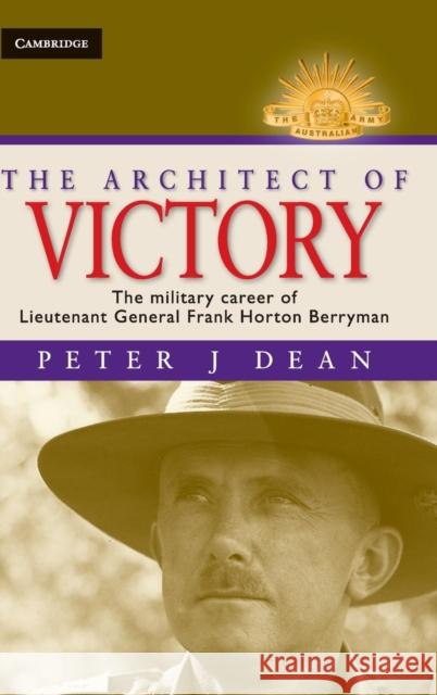 The Architect of Victory: The Military Career of Lieutenant General Sir Frank Horton Berryman Peter J. Dean (Fellow, Notre Dame University, Australia) 9780521766852 Cambridge University Press