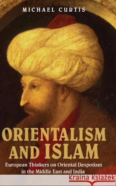 Orientalism and Islam: European Thinkers on Oriental Despotism in the Middle East and India Curtis, Michael 9780521767255 Cambridge University Press