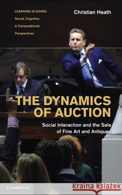 The Dynamics of Auction: Social Interaction and the Sale of Fine Art and Antiques Heath, Christian 9780521767408