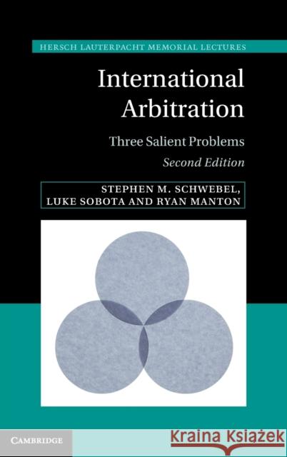 International Arbitration: Three Salient Problems Stephen M. Schwebel Luke Sobota Ryan Manton 9780521768023 Cambridge University Press