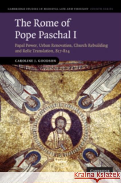 The Rome of Pope Paschal I: Papal Power, Urban Renovation, Church Rebuilding and Relic Translation, 817-824 Goodson, Caroline J. 9780521768191