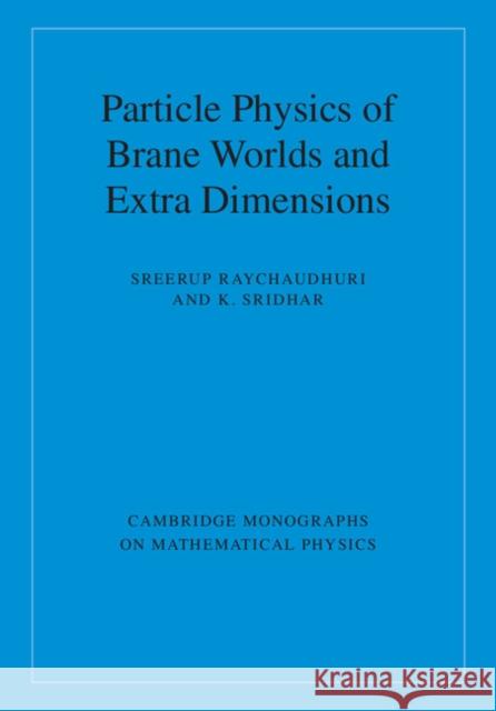 Particle Physics of Brane Worlds and Extra Dimensions Sreerup Raychaudhuri K. Sridhar 9780521768566