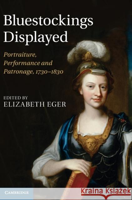 Bluestockings Displayed: Portraiture, Performance and Patronage, 1730-1830 Eger, Elizabeth 9780521768801 0