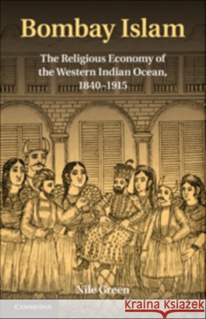 Bombay Islam: The Religious Economy of the West Indian Ocean, 1840-1915 Green, Nile 9780521769242