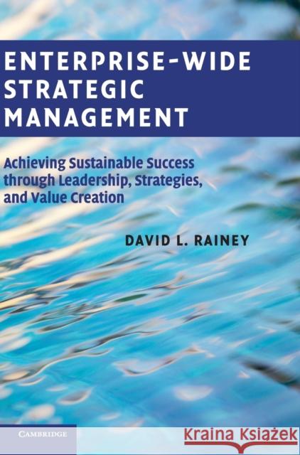 Enterprise-Wide Strategic Management: Achieving Sustainable Success Through Leadership, Strategies, and Value Creation Rainey, David L. 9780521769808