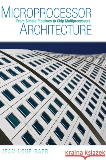 Microprocessor Architecture: From Simple Pipelines to Chip Multiprocessors Baer, Jean-Loup 9780521769921 Cambridge University Press