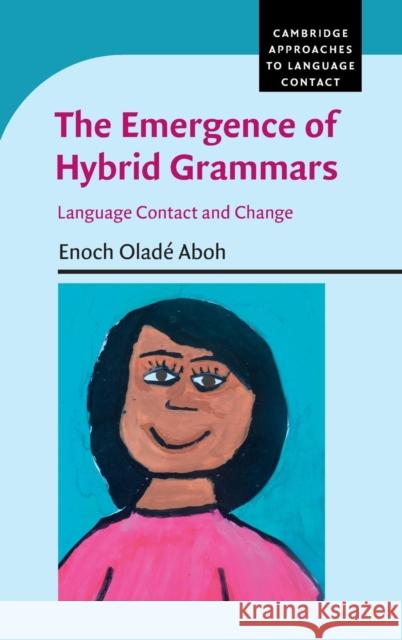 The Emergence of Hybrid Grammars: Language Contact and Change Aboh, Enoch Oladé 9780521769983 Cambridge University Press