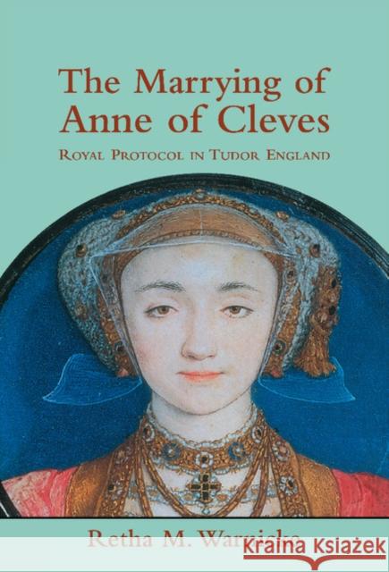 The Marrying of Anne of Cleves: Royal Protocol in Early Modern England Warnicke, Retha M. 9780521770378 Cambridge University Press