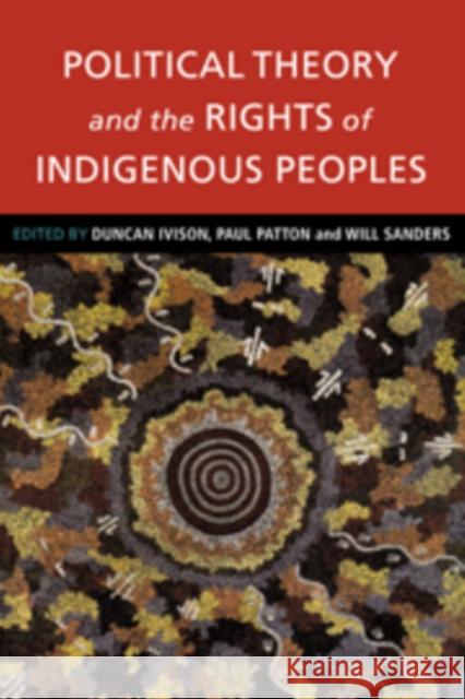 Political Theory and the Rights of Indigenous Peoples Duncan Ivison (University of Sydney), Paul Patton (University of Sydney), Will Sanders (Australian National University,  9780521770484 Cambridge University Press