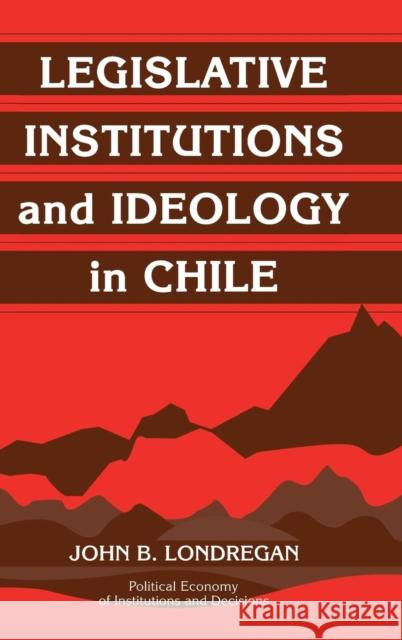 Legislative Institutions and Ideology in Chile John Benedict Londregan 9780521770842