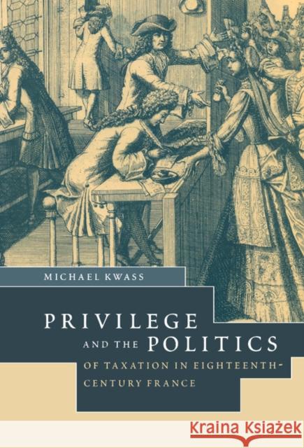 Privilege and the Politics of Taxation in Eighteenth-Century France: Liberté, Egalité, Fiscalité Kwass, Michael 9780521771498 Cambridge University Press