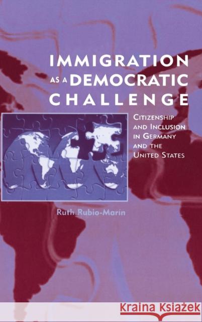 Immigration as a Democratic Challenge: Citizenship and Inclusion in Germany and the United States Rubio-Marín, Ruth 9780521771528 Cambridge University Press
