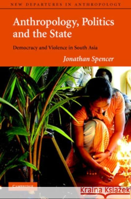 Anthropology, Politics, and the State: Democracy and Violence in South Asia Jonathan Spencer (University of Edinburgh) 9780521771771